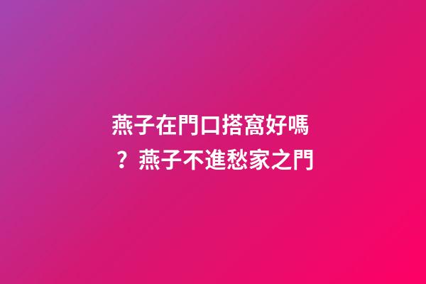 燕子在門口搭窩好嗎？燕子不進愁家之門